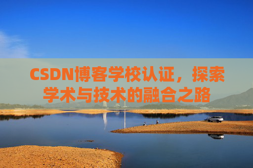 CSDN博客学校认证，探索学术与技术的融合之路