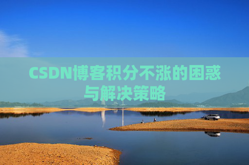 CSDN博客积分不涨的困惑与解决策略