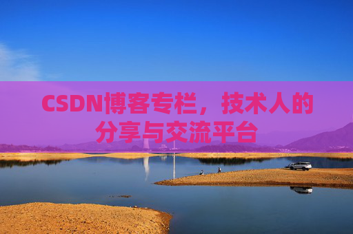 CSDN博客专栏，技术人的分享与交流平台